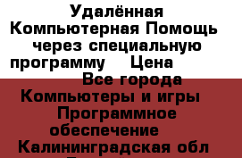 Удалённая Компьютерная Помощь, через специальную программу. › Цена ­ 500-1500 - Все города Компьютеры и игры » Программное обеспечение   . Калининградская обл.,Балтийск г.